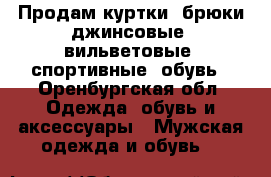 Продам куртки, брюки джинсовые, вильветовые, спортивные, обувь - Оренбургская обл. Одежда, обувь и аксессуары » Мужская одежда и обувь   